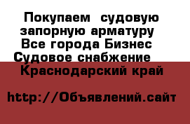 Покупаем  судовую запорную арматуру - Все города Бизнес » Судовое снабжение   . Краснодарский край
